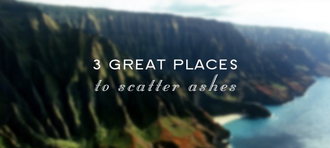 Three Great Places to Scatter the Ashes of a Loved One Three Great Places to Scatter the Ashes of a Loved One