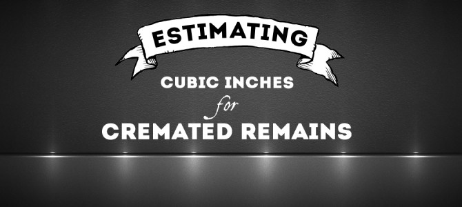 Estimating Cubic Inches for Cremated Remains Estimating Cubic Inches for Cremated Remains