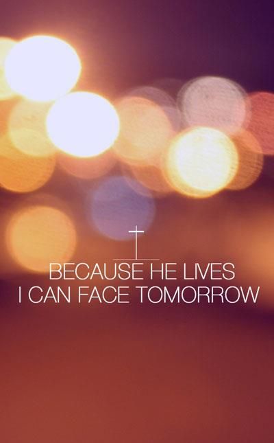 Because He lives I can face tomorrow