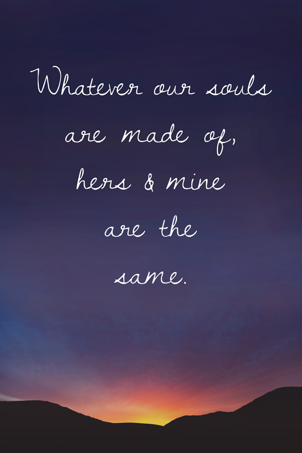 Whatever our souls are made of, his and mine are the same.