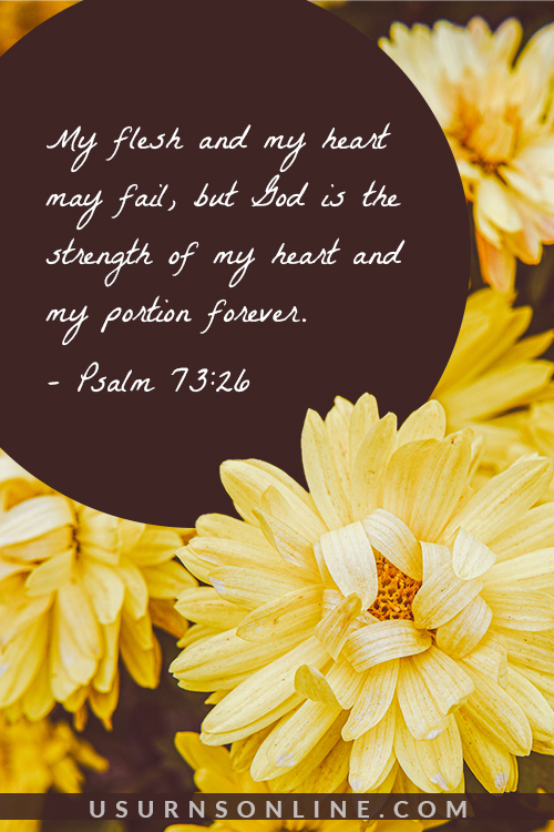My flesh and my heart may fail – Psalm 73:26